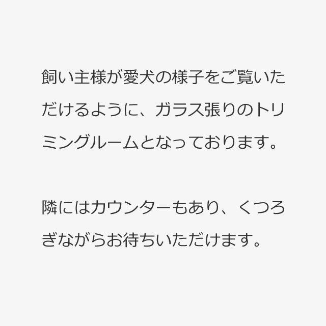 ガラス張りのトリミングルームとなっております